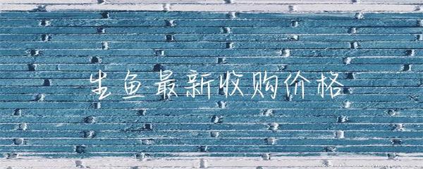 生魚最新收購(gòu)價(jià)格